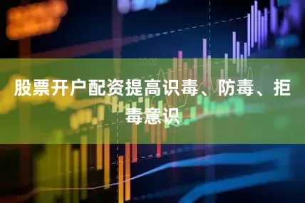 股票开户配资提高识毒、防毒、拒毒意识