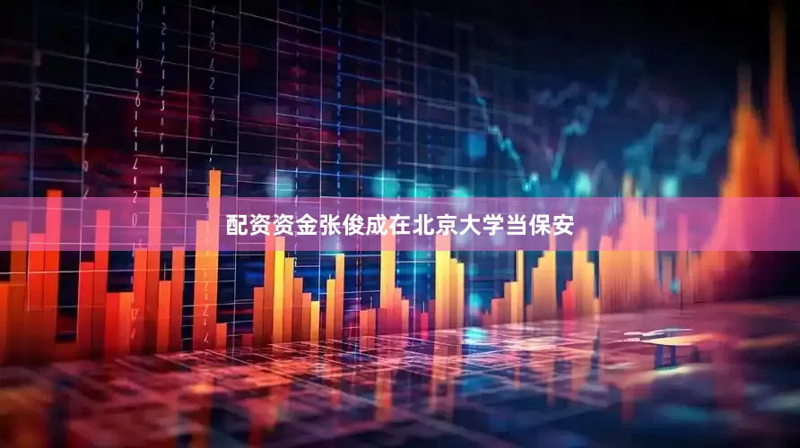 配资资金张俊成在北京大学当保安