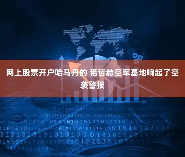网上股票开户哈马丹的 诺哲赫空军基地响起了空袭警报