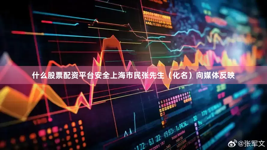 什么股票配资平台安全上海市民张先生（化名）向媒体反映