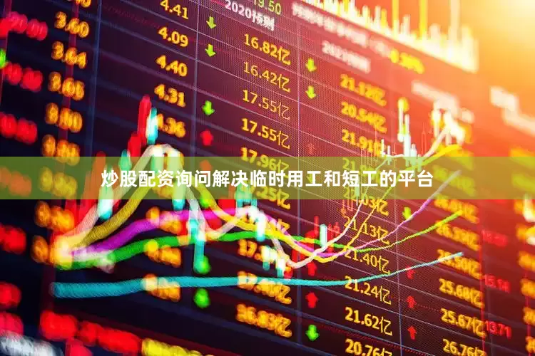 炒股配资询问解决临时用工和短工的平台