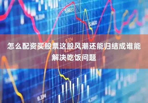 怎么配资买股票这股风潮还能归结成谁能解决吃饭问题