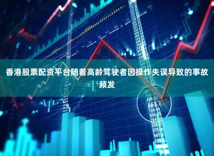 香港股票配资平台随着高龄驾驶者因操作失误导致的事故频发