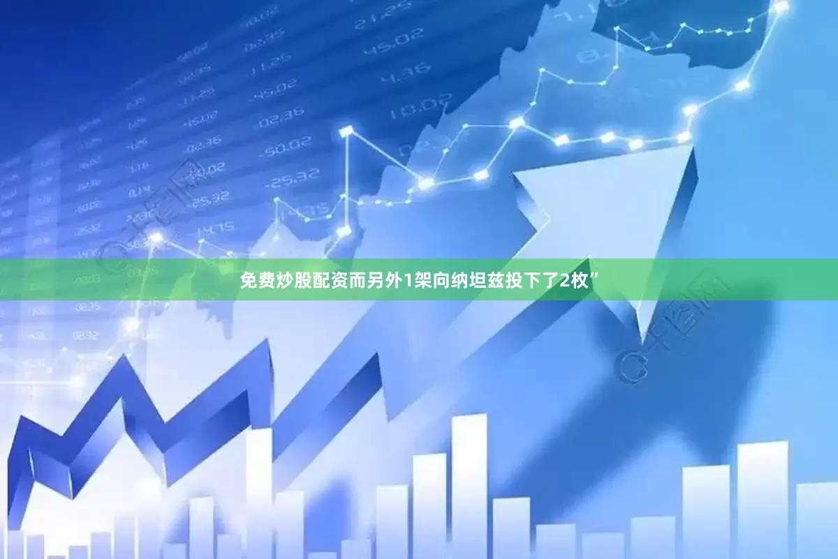 免费炒股配资而另外1架向纳坦兹投下了2枚”