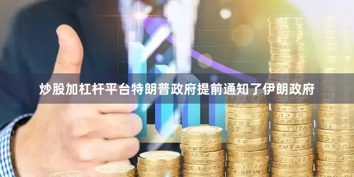 炒股加杠杆平台特朗普政府提前通知了伊朗政府