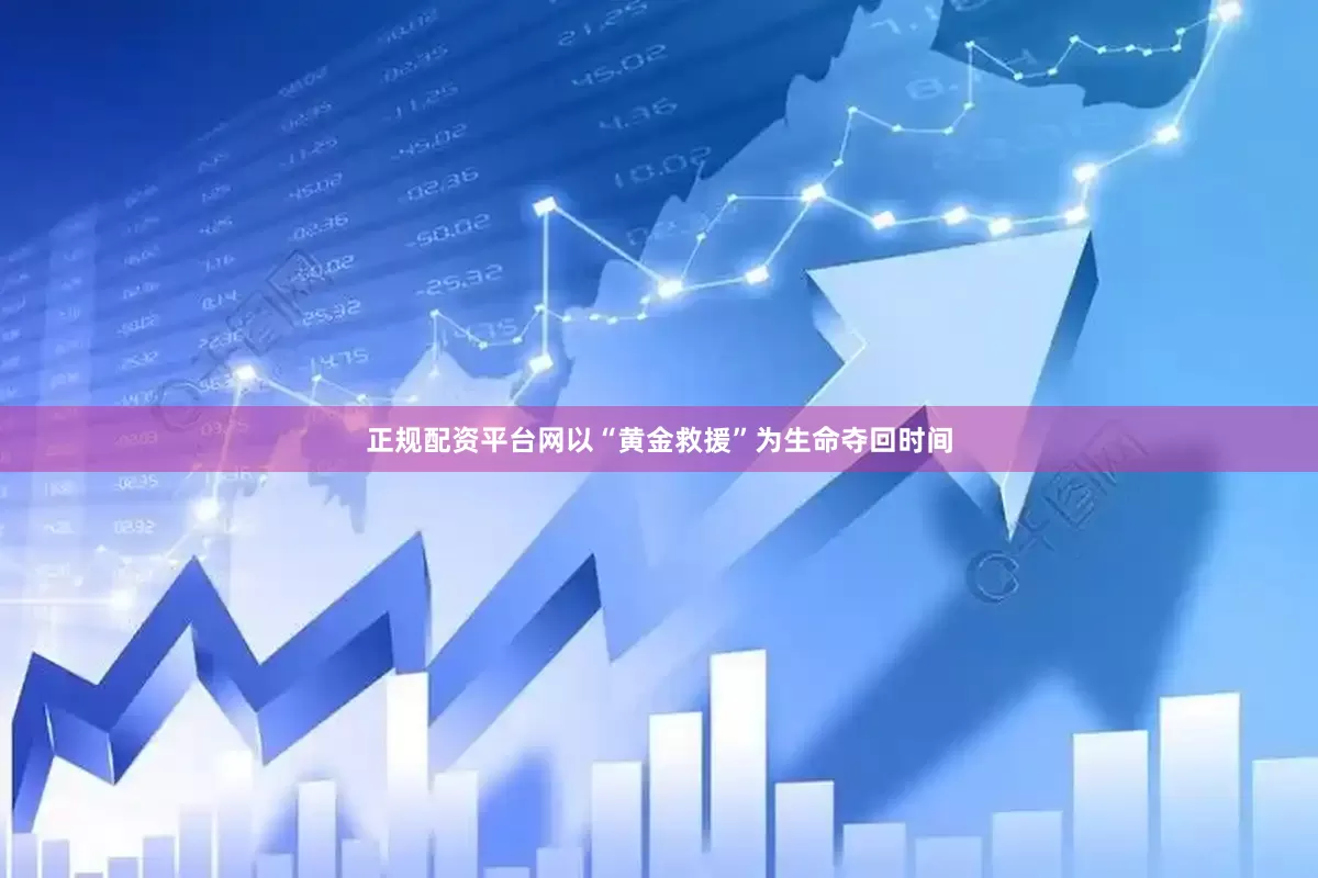 正规配资平台网以“黄金救援”为生命夺回时间