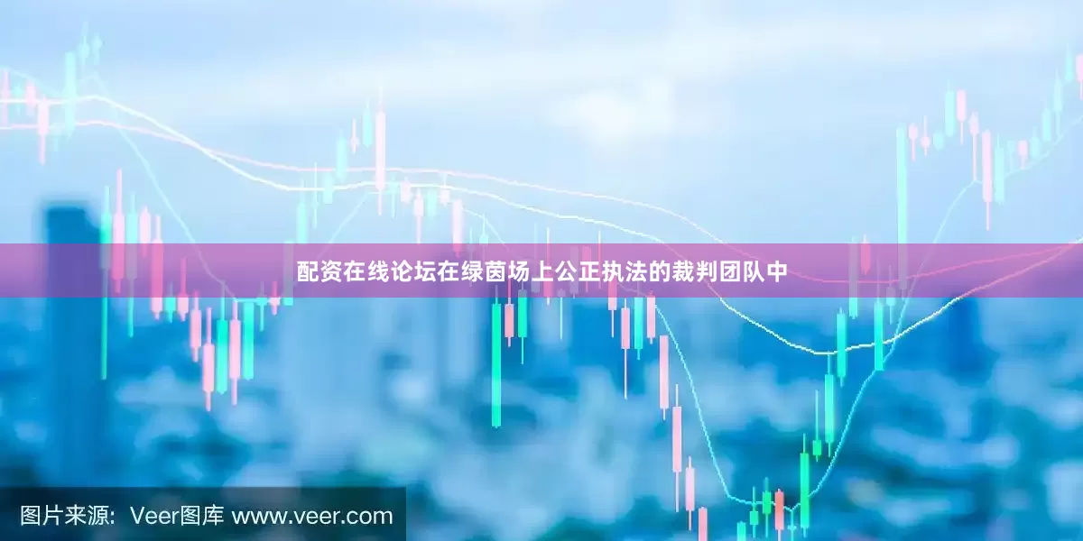 配资在线论坛在绿茵场上公正执法的裁判团队中
