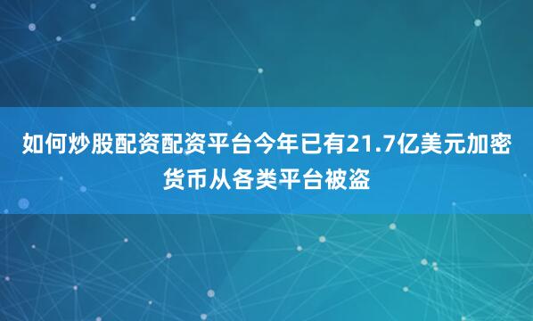 如何炒股配资配资平台今年已有21.7亿美元加密货币从各类平台被盗