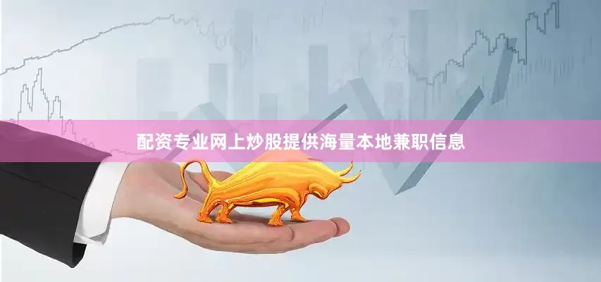 配资专业网上炒股提供海量本地兼职信息