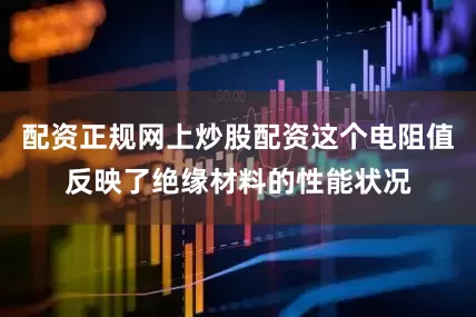 配资正规网上炒股配资这个电阻值反映了绝缘材料的性能状况