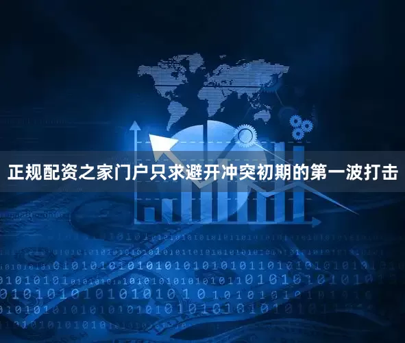 正规配资之家门户只求避开冲突初期的第一波打击