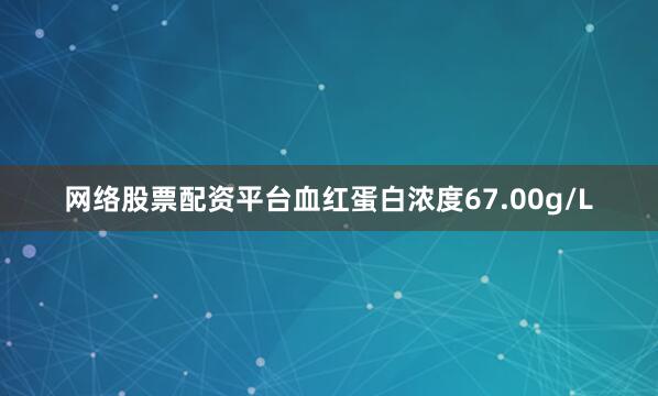 网络股票配资平台血红蛋白浓度67.00g/L