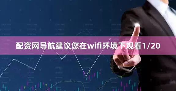 配资网导航建议您在wifi环境下观看1/20
