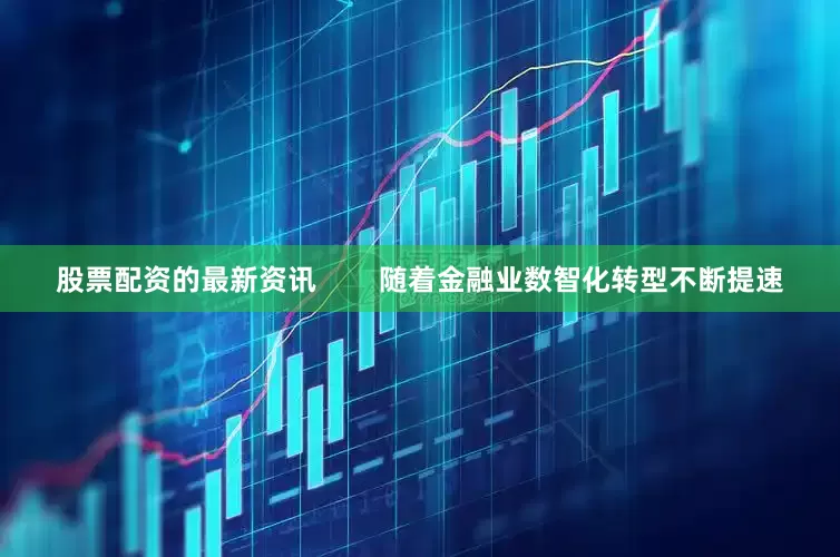 股票配资的最新资讯        随着金融业数智化转型不断提速