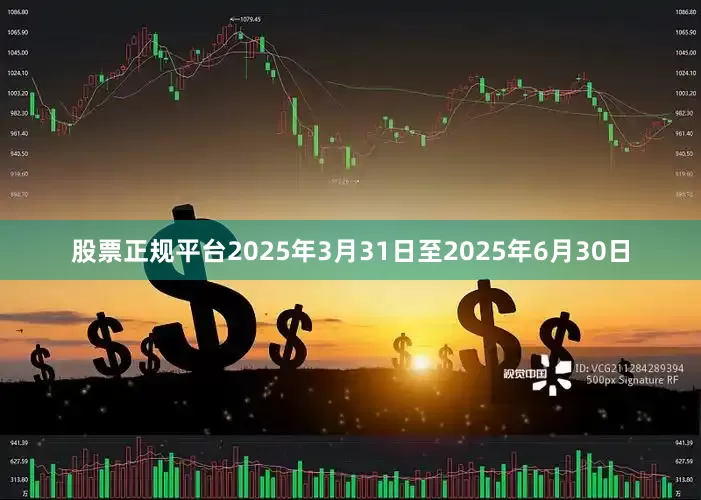 股票正规平台2025年3月31日至2025年6月30日