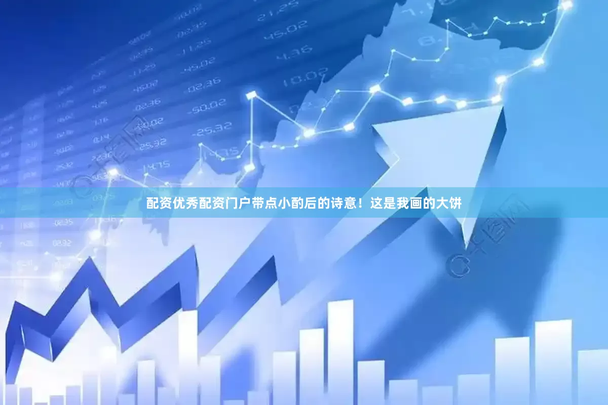 配资优秀配资门户带点小酌后的诗意！这是我画的大饼