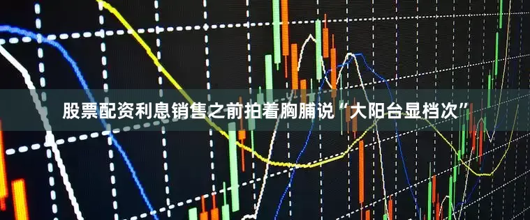 股票配资利息销售之前拍着胸脯说“大阳台显档次”