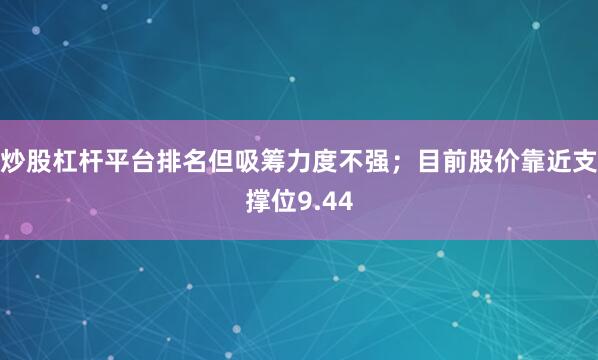 炒股杠杆平台排名但吸筹力度不强；目前股价靠近支撑位9.44
