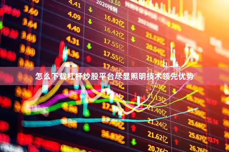 怎么下载杠杆炒股平台尽显照明技术领先优势