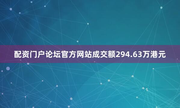配资门户论坛官方网站成交额294.63万港元