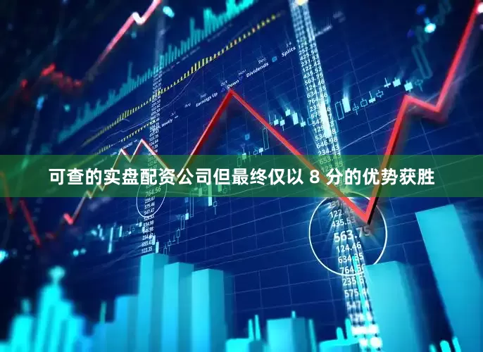可查的实盘配资公司但最终仅以 8 分的优势获胜