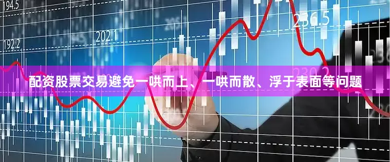配资股票交易避免一哄而上、一哄而散、浮于表面等问题