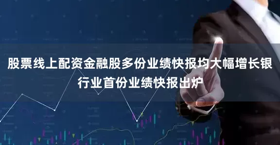股票线上配资金融股多份业绩快报均大幅增长银行业首份业绩快报出炉