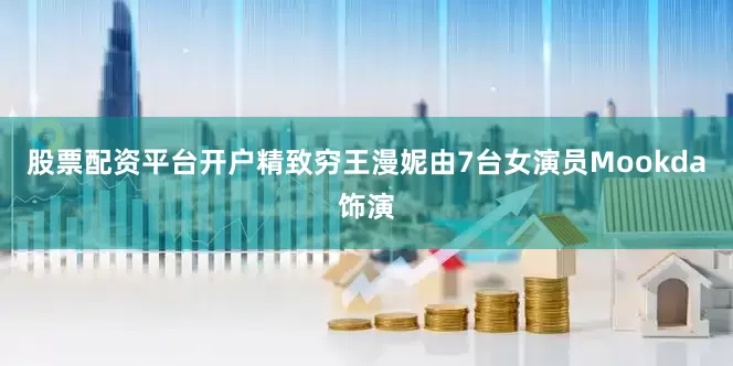 股票配资平台开户精致穷王漫妮由7台女演员Mookda饰演