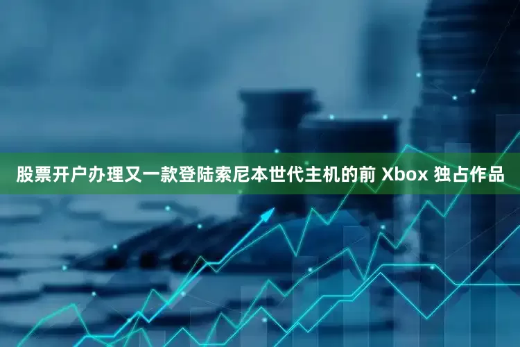 股票开户办理又一款登陆索尼本世代主机的前 Xbox 独占作品