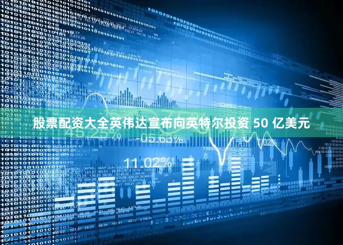 股票配资大全英伟达宣布向英特尔投资 50 亿美元