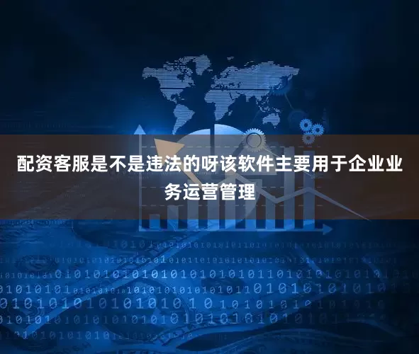 配资客服是不是违法的呀该软件主要用于企业业务运营管理