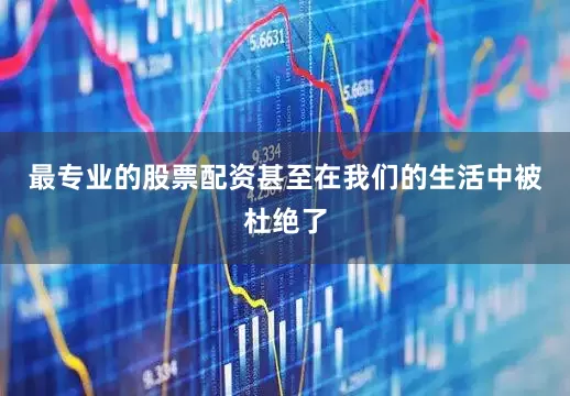最专业的股票配资甚至在我们的生活中被杜绝了